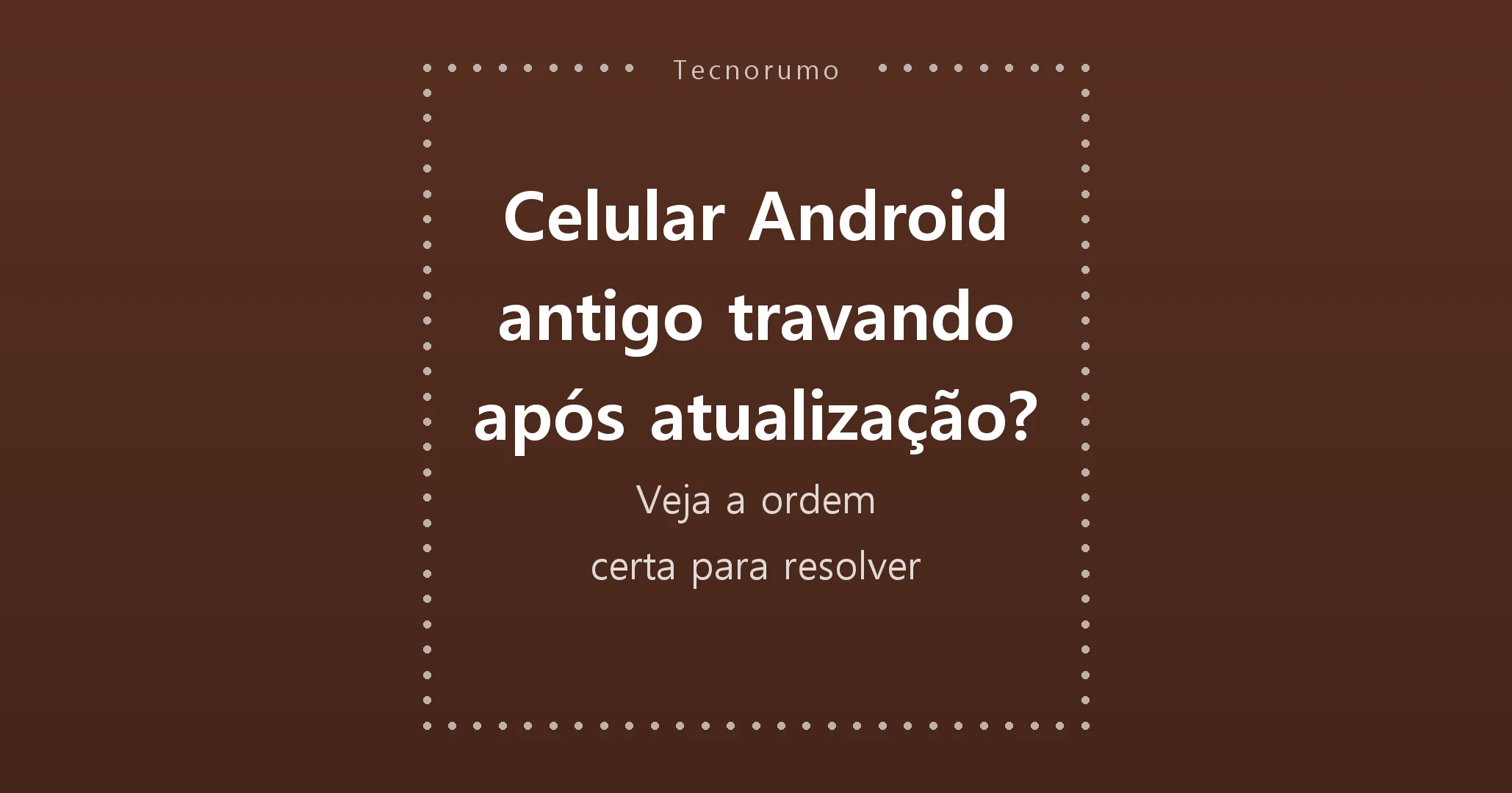 Celular Android antigo travando após atualização? Veja a ordem certa para resolver