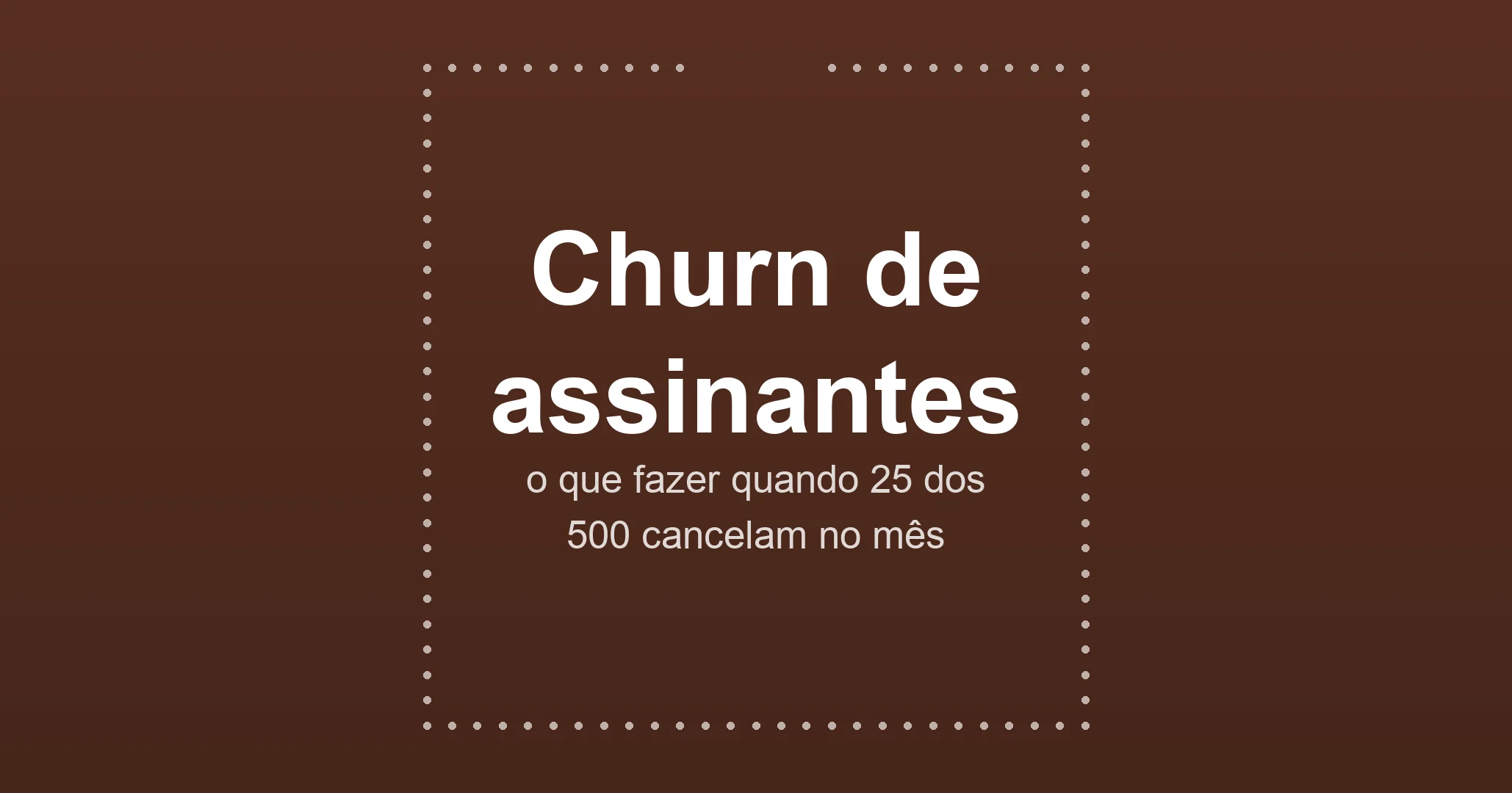 Churn de assinantes: o que fazer quando 25 dos 500 cancelam no mês