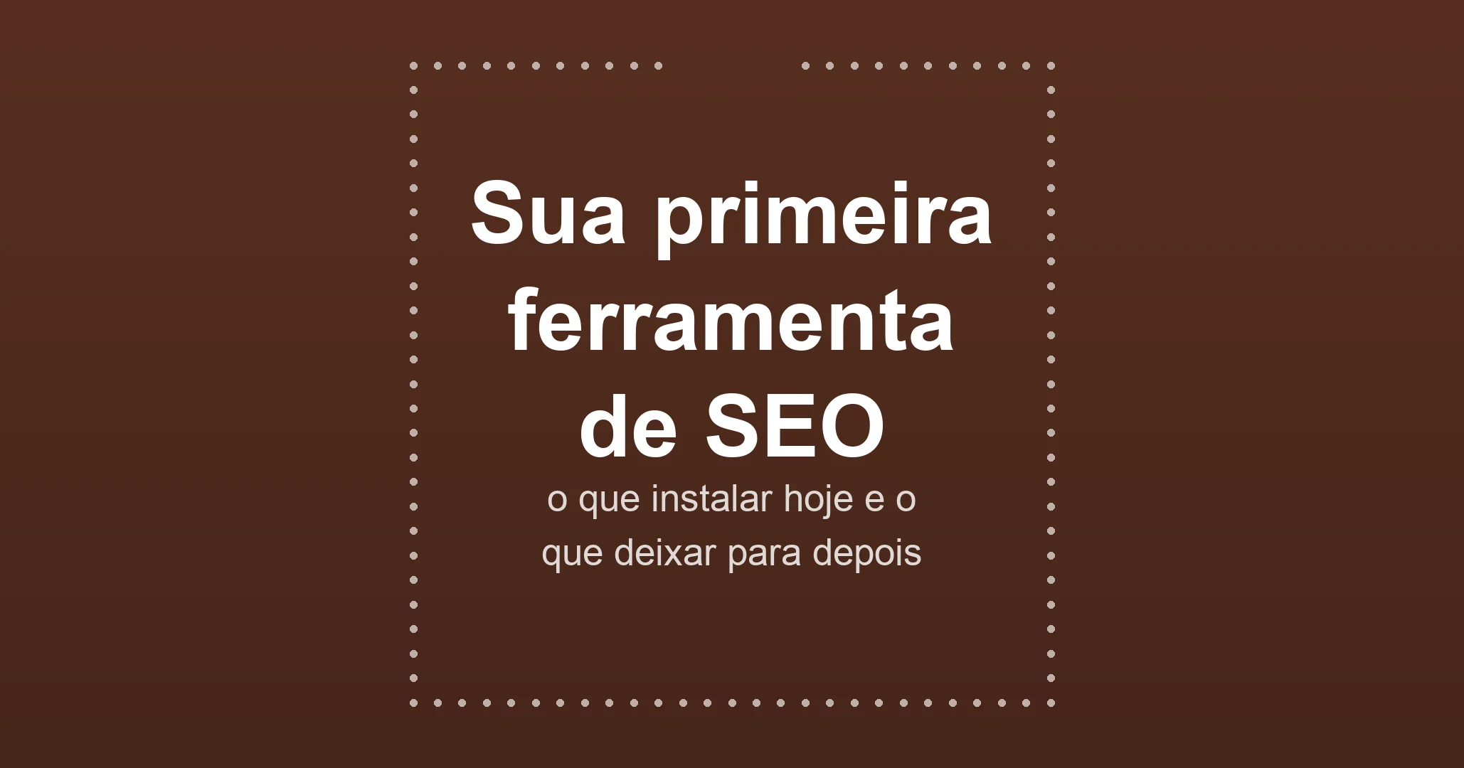 Sua primeira ferramenta de SEO: o que instalar hoje e o que deixar para depois